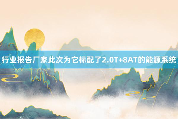 行业报告厂家此次为它标配了2.0T+8AT的能源系统