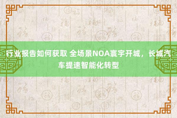 行业报告如何获取 全场景NOA寰宇开城，长城汽车提速智能化转型