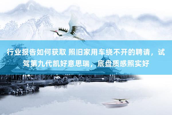 行业报告如何获取 照旧家用车绕不开的聘请，试驾第九代凯好意思瑞，底盘质感照实好