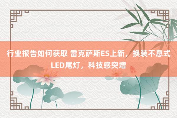 行业报告如何获取 雷克萨斯ES上新，换装不息式LED尾灯，科技感突增