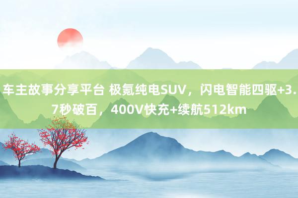 车主故事分享平台 极氪纯电SUV，闪电智能四驱+3.7秒破百，400V快充+续航512km