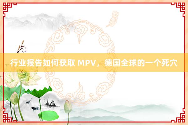 行业报告如何获取 MPV，德国全球的一个死穴