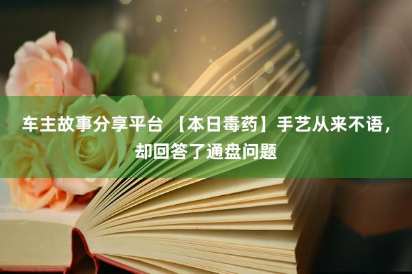 车主故事分享平台 【本日毒药】手艺从来不语，却回答了通盘问题