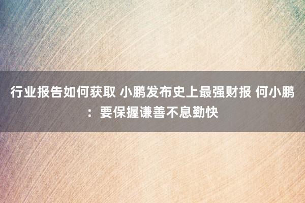 行业报告如何获取 小鹏发布史上最强财报 何小鹏：要保握谦善不息勤快