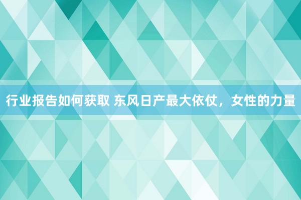 行业报告如何获取 东风日产最大依仗，女性的力量