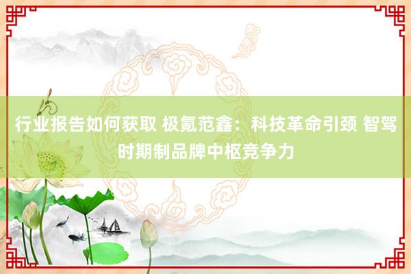 行业报告如何获取 极氪范鑫：科技革命引颈 智驾时期制品牌中枢竞争力