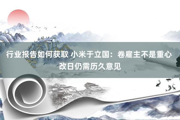 行业报告如何获取 小米于立国：卷雇主不是重心 改日仍需历久意见