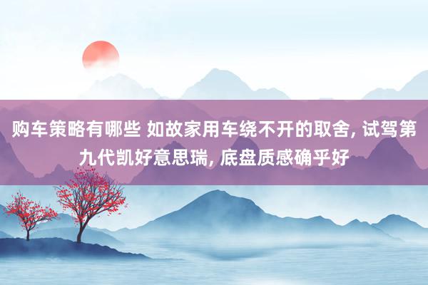 购车策略有哪些 如故家用车绕不开的取舍, 试驾第九代凯好意思瑞, 底盘质感确乎好