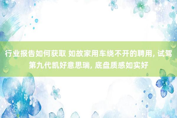 行业报告如何获取 如故家用车绕不开的聘用, 试驾第九代凯好意思瑞, 底盘质感如实好