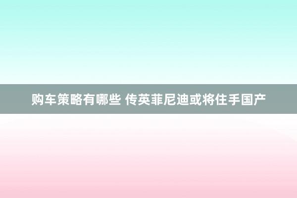 购车策略有哪些 传英菲尼迪或将住手国产